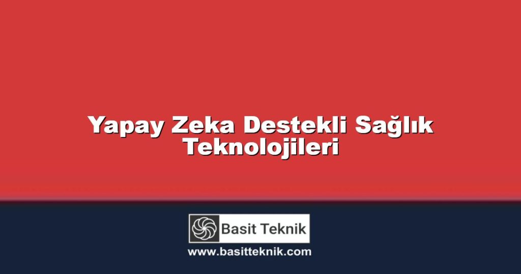 Yapay Zeka Destekli Sağlık Teknolojileri - Basitteknik.com